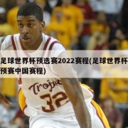 足球世界杯预选赛2022赛程(足球世界杯预赛中国赛程)