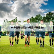 34号篮球明星(34号蓝球员是谁)