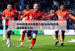 2008年奥运会是第几届(2008年的奥运会是第几次)