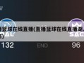 直播篮球在线直播(直播篮球在线直播湖人对火箭)