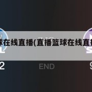 直播篮球在线直播(直播篮球在线直播湖人对火箭)