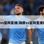 雄鹿vs篮网直播(雄鹿vs篮网直播回放)