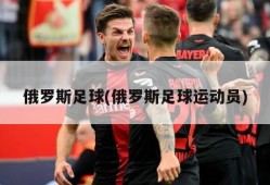 俄罗斯足球(俄罗斯足球运动员)