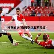 梅西呕吐(梅西突然出现视频)