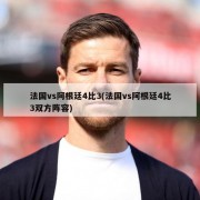 法国vs阿根廷4比3(法国vs阿根廷4比3双方阵容)
