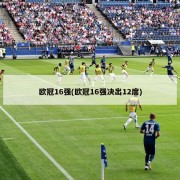 欧冠16强(欧冠16强决出12席)
