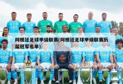 阿根廷足球甲级联赛(阿根廷足球甲级联赛历届冠军名单)