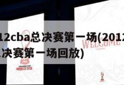 2012cba总决赛第一场(2012cba总决赛第一场回放)