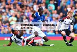 实况足球2013二过一(实况足球2020二过一技巧)