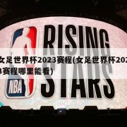 女足世界杯2023赛程(女足世界杯2023赛程哪里能看)