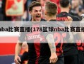 nba比赛直播(178篮球nba比赛直播)