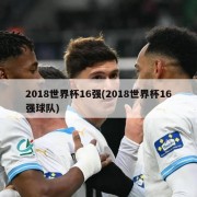2018世界杯16强(2018世界杯16强球队)