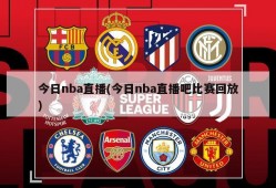 今日nba直播(今日nba直播吧比赛回放)