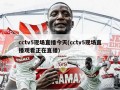 cctv5现场直播今天(cctv5现场直播观看正在直播)