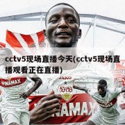 cctv5现场直播今天(cctv5现场直播观看正在直播)