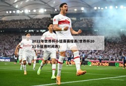 2022年世界杯小组赛赛程表(世界杯2021小组赛时间表)