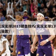 实况足球2013键盘技巧(实况足球13键盘设置)