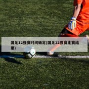 国足12强赛时间确定(国足12强赛比赛结果)