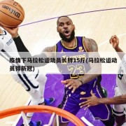 疫情下马拉松运动员长胖15斤(马拉松运动员得新冠)