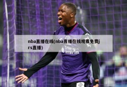 nba直播在线(nba直播在线观看免费jrs直播)