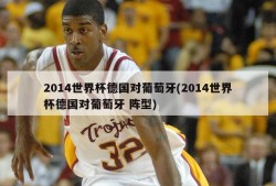 2014世界杯德国对葡萄牙(2014世界杯德国对葡萄牙 阵型)