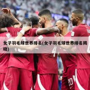 女子羽毛球世界排名(女子羽毛球世界排名揭晓)