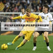 萨拉戈萨足球俱乐部(萨拉戈萨足球俱乐部球衣)