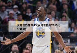 女足世界杯2019(女足世界杯2019比分利率)