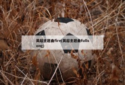 英超主题曲fire(英超主题曲fullsong)