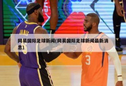 网易国际足球新闻(网易国际足球新闻最新消息)