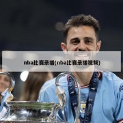nba比赛录播(nba比赛录播视频)