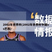 2002年世界杯(2002年世界杯中国vs巴西)