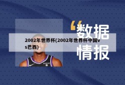 2002年世界杯(2002年世界杯中国vs巴西)