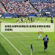 足球比分即时足球比分(足球比分即时足球比分官网)