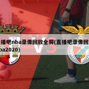 直播吧nba录像回放全屏(直播吧录像回放nba2020)