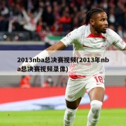 2013nba总决赛视频(2013年nba总决赛视频录像)
