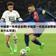 中国第一块奥运金牌(中国第一块奥运金牌来自什么项目)