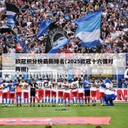 欧冠积分榜最新排名(2025欧冠十六强对阵图)
