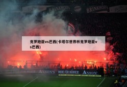 克罗地亚vs巴西(卡塔尔世界杯克罗地亚vs巴西)