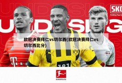 欧冠决赛拜仁vs切尔西(欧冠决赛拜仁vs切尔西比分)