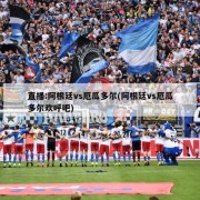 直播:阿根廷vs厄瓜多尔(阿根廷vs厄瓜多尔欢呼吧)