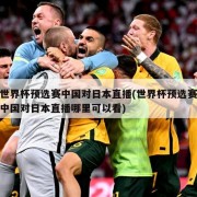 世界杯预选赛中国对日本直播(世界杯预选赛中国对日本直播哪里可以看)