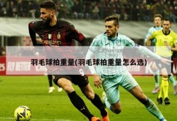 羽毛球拍重量(羽毛球拍重量怎么选)