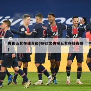 央视五套在线直播(郑钦文央视五套在线直播)
