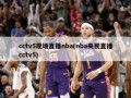 cctv5现场直播nba(nba央视直播cctv5)