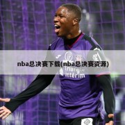 nba总决赛下载(nba总决赛资源)
