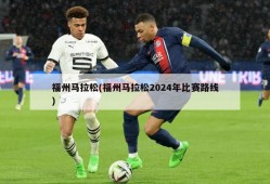 福州马拉松(福州马拉松2024年比赛路线)