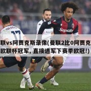 曼联vs阿贾克斯录像(曼联2比0阿贾克斯夺欧联杯冠军, 直接进军下赛季欧冠!)