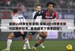 曼联vs阿贾克斯录像(曼联2比0阿贾克斯夺欧联杯冠军, 直接进军下赛季欧冠!)
