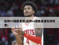 篮网VS雄鹿直播(篮网vs雄鹿直播在线观看)